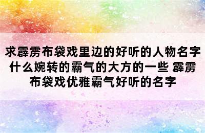 求霹雳布袋戏里边的好听的人物名字什么婉转的霸气的大方的一些 霹雳布袋戏优雅霸气好听的名字